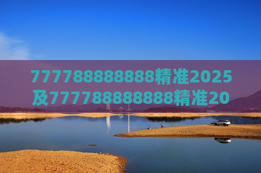 777788888888精准2025及777788888888精准2025，开启未来之门的神秘钥匙