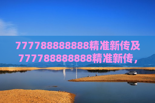 777788888888精准新传及777788888888精准新传，解锁信息传递的新纪元