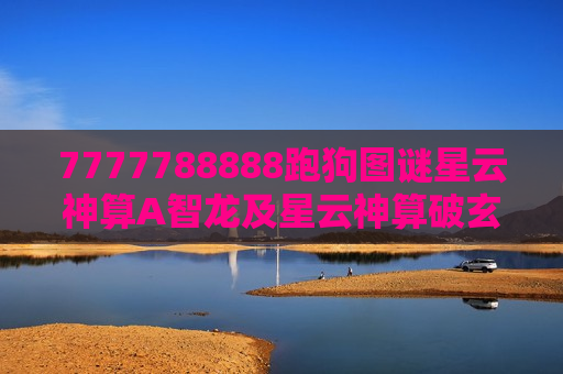 7777788888跑狗图谜星云神算A智龙及星云神算破玄机，7777788888跑狗图谜里的A智龙密码