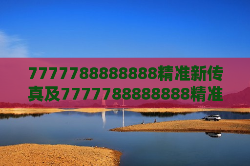 7777788888888精准新传真及7777788888888精准新传真，解锁信息传递的新纪元
