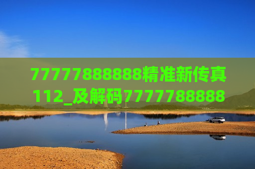 77777888888精准新传真112_及解码77777888888精准新传真112，数字背后的创新与价值探索